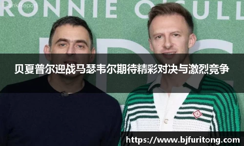 贝夏普尔迎战马瑟韦尔期待精彩对决与激烈竞争