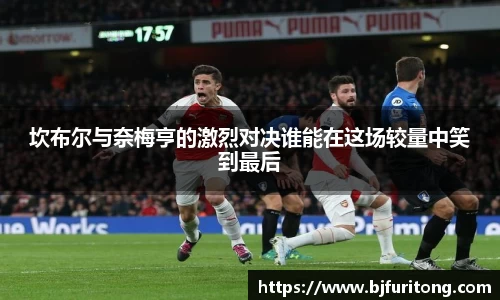 坎布尔与奈梅亨的激烈对决谁能在这场较量中笑到最后