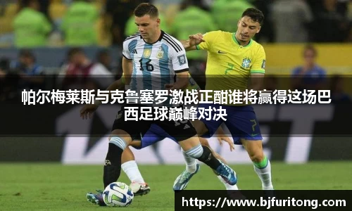 帕尔梅莱斯与克鲁塞罗激战正酣谁将赢得这场巴西足球巅峰对决